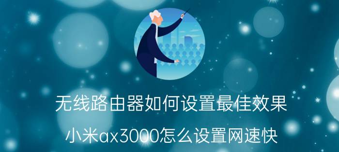 无线路由器如何设置最佳效果 小米ax3000怎么设置网速快？